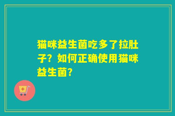 猫咪益生菌吃多了拉肚子？如何正确使用猫咪益生菌？