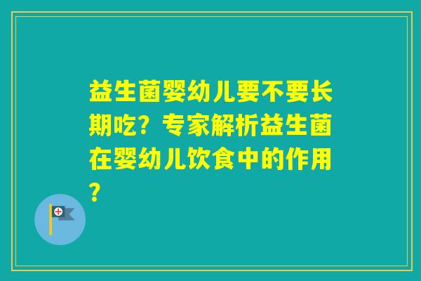 益生菌婴幼儿要不要长期吃？专家解析益生菌在婴幼儿饮食中的作用？