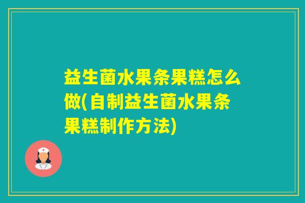 益生菌水果条果糕怎么做(自制益生菌水果条果糕制作方法) 益生菌水果条果糕怎么做(自制益生菌水果条果糕制作方法)