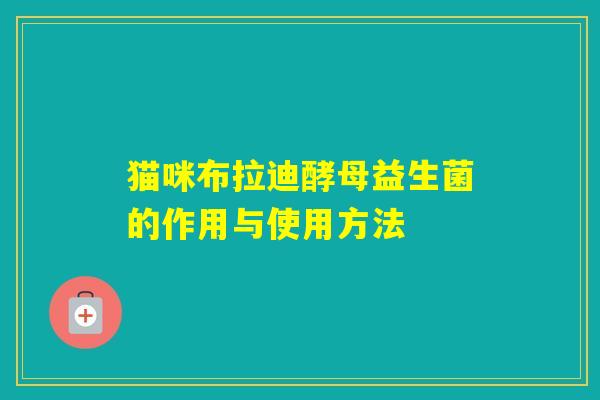 猫咪布拉迪酵母益生菌的作用与使用方法