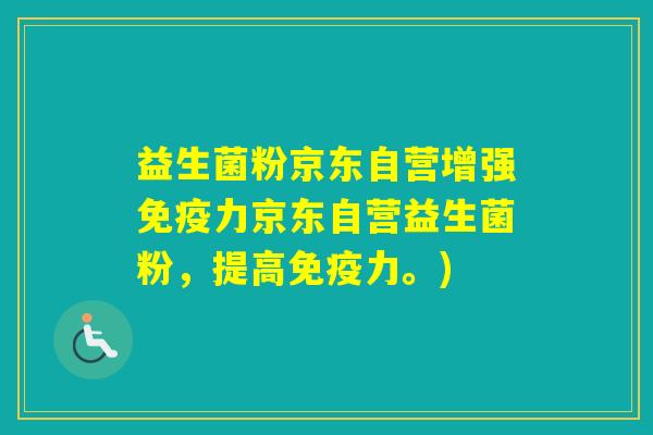 益生菌粉京东自营增强力京东自营益生菌粉，提高力。)