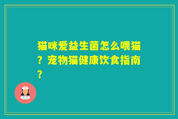 猫咪爱益生菌怎么喂猫？宠物猫健康饮食指南？