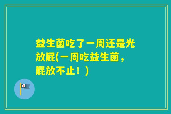 益生菌吃了一周还是光放屁(一周吃益生菌，屁放不止！)