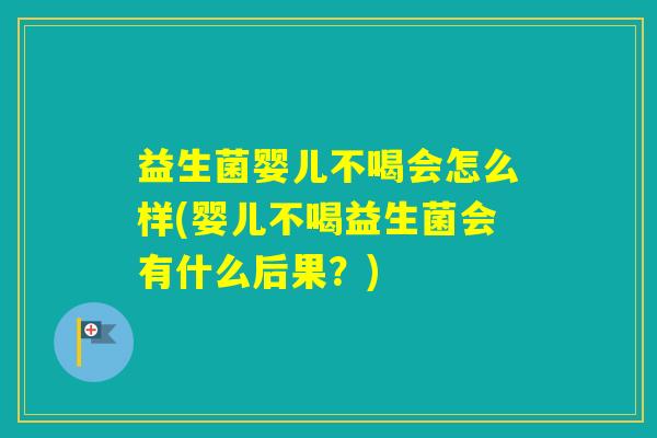 益生菌婴儿不喝会怎么样(婴儿不喝益生菌会有什么后果？)
