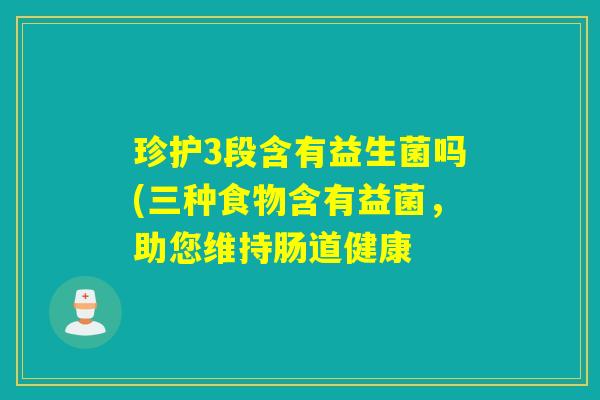 珍护3段含有益生菌吗(三种食物含有益菌，助您维持肠道健康