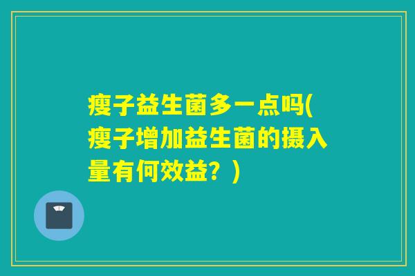 瘦子益生菌多一点吗(瘦子增加益生菌的摄入量有何效益？)