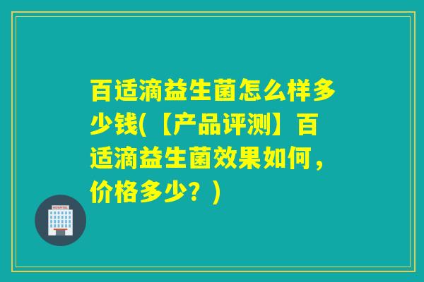 百适滴益生菌怎么样多少钱(【产品评测】百适滴益生菌效果如何，价格多少？)