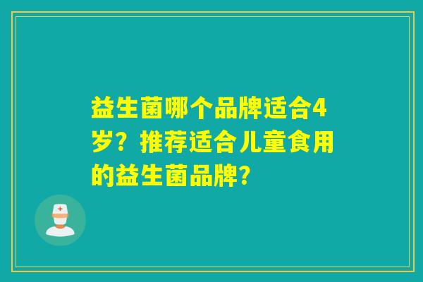 益生菌哪个品牌适合4岁？推荐适合儿童食用的益生菌品牌？