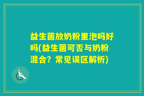 益生菌放奶粉里泡吗好吗(益生菌可否与奶粉混合？常见误区解析)