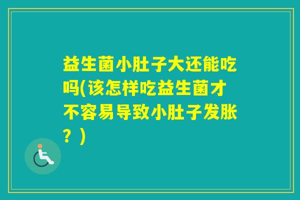 益生菌小肚子大还能吃吗(该怎样吃益生菌才不容易导致小肚子发胀？)