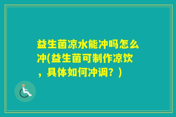 益生菌凉水能冲吗怎么冲(益生菌可制作凉饮,具体如何冲调?) 益生菌凉水能冲吗怎么冲(益生菌可制作凉饮,具体如何冲调?)