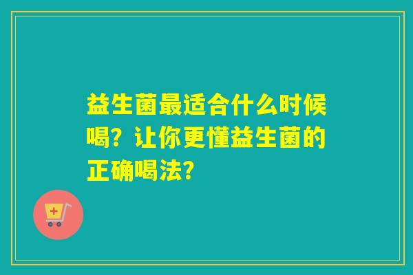 益生菌适合什么时候喝？让你更懂益生菌的正确喝法？