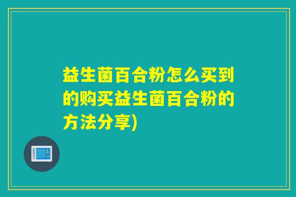 益生菌百合粉怎么买到的购买益生菌百合粉的方法分享)