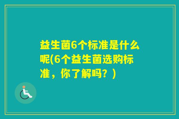 益生菌6个标准是什么呢(6个益生菌选购标准,你了解吗?) 益生菌6个标准是什么呢(6个益生菌选购标准,你了解吗?)
