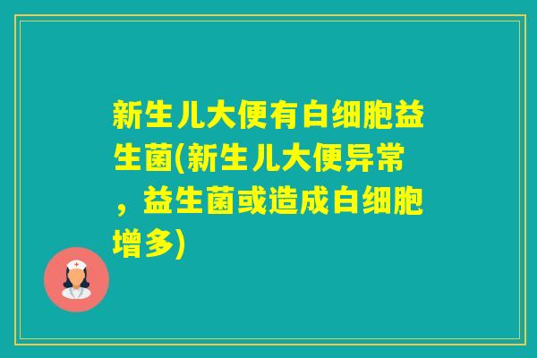 新生儿大便有益生菌(新生儿大便异常，益生菌或造成增多)