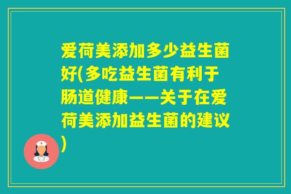 爱荷美添加多少益生菌好(多吃益生菌有利于肠道健康——关于在爱荷美添加益生菌的建议)