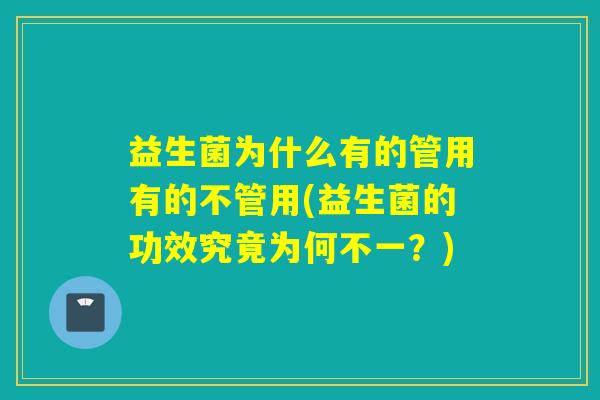 益生菌为什么有的管用有的不管用(益生菌的功效究竟为何不一?) 益生菌为什么有的管用有的不管用(益生菌的功效究竟为何不一?)