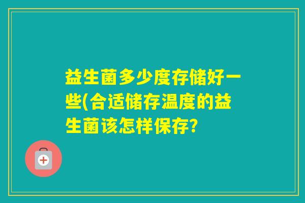 益生菌多少度存储好一些(合适储存温度的益生菌该怎样保存？