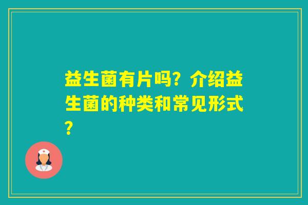 益生菌有片吗？介绍益生菌的种类和常见形式？