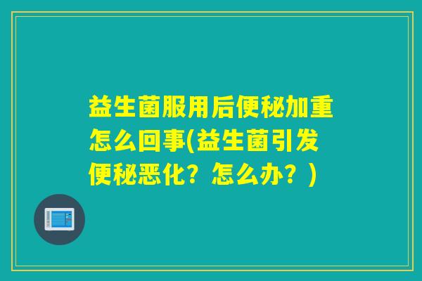 益生菌服用后加重怎么回事(益生菌引发恶化？怎么办？)