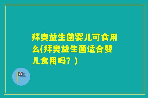 拜奥益生菌婴儿可食用么(拜奥益生菌适合婴儿食用吗？)