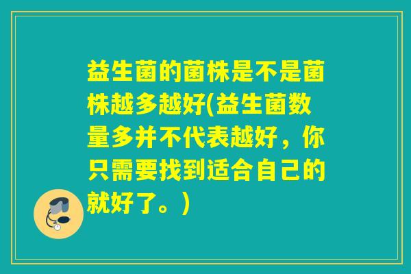 益生菌的菌株是不是菌株越多越好(益生菌数量多并不代表越好，你只需要找到适合自己的就好了。)