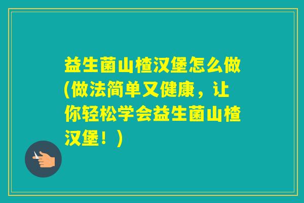 益生菌山楂汉堡怎么做(做法简单又健康，让你轻松学会益生菌山楂汉堡！)