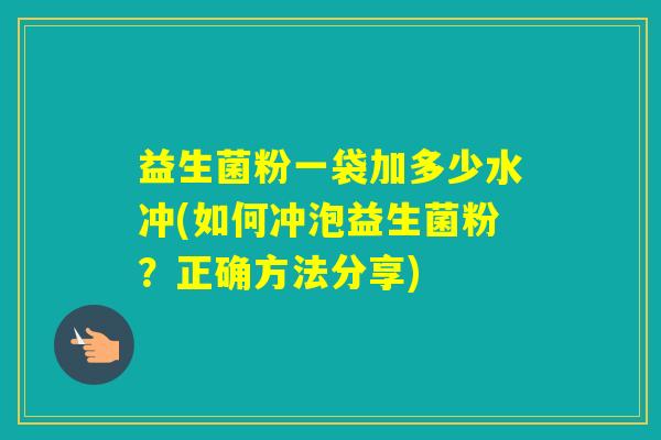 益生菌粉一袋加多少水冲(如何冲泡益生菌粉？正确方法分享)