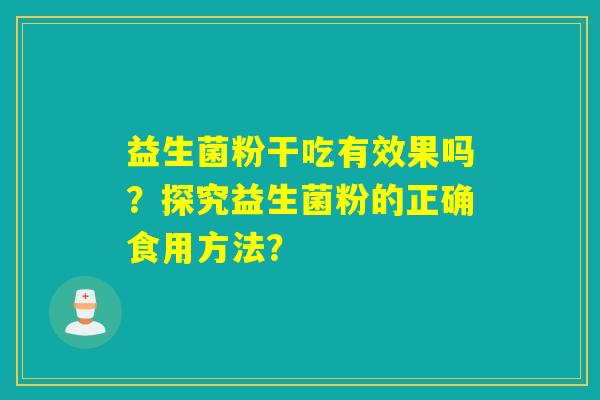 益生菌粉干吃有效果吗？探究益生菌粉的正确食用方法？