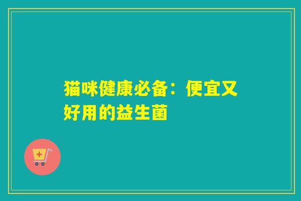 猫咪健康必备：便宜又好用的益生菌
