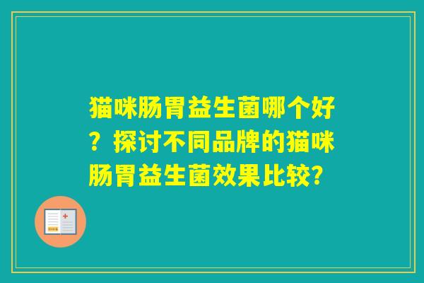 猫咪肠胃益生菌哪个好？探讨不同品牌的猫咪肠胃益生菌效果比较？