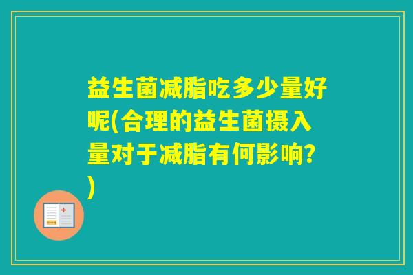 益生菌减脂吃多少量好呢(合理的益生菌摄入量对于减脂有何影响？)