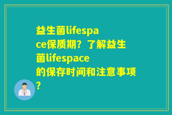 益生菌lifespace保质期？了解益生菌lifespace的保存时间和注意事项？