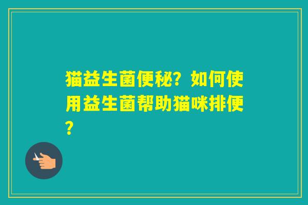猫益生菌？如何使用益生菌帮助猫咪排便？