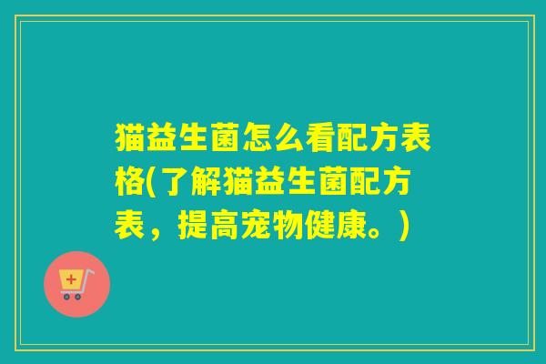 猫益生菌怎么看配方表格(了解猫益生菌配方表,提高宠物健康。) 猫益生菌怎么看配方表格(了解猫益生菌配方表,提高宠物健康。)