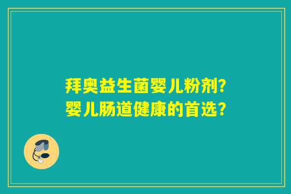 拜奥益生菌婴儿粉剂?婴儿肠道健康的首选? 拜奥益生菌婴儿粉剂?婴儿肠道健康的首选?