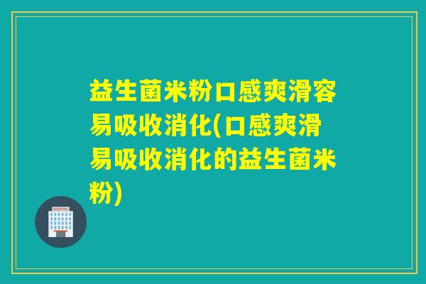 益生菌米粉口感爽滑容易吸收消化(口感爽滑易吸收消化的益生菌米粉) 益生菌米粉口感爽滑容易吸收消化(口感爽滑易吸收消化的益生菌米粉)