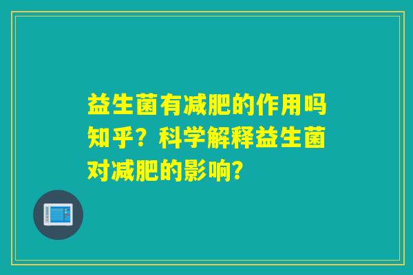 益生菌有的作用吗知乎?科学解释益生菌对的影响? 益生菌有的作用吗知乎?科学解释益生菌对的影响?