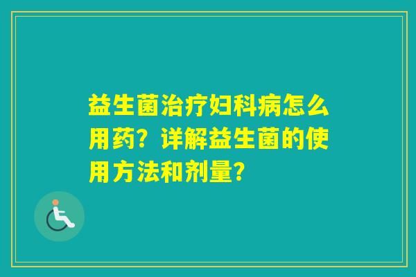 益生菌怎么用药？详解益生菌的使用方法和剂量？