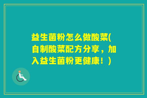 益生菌粉怎么做酸菜(自制酸菜配方分享，加入益生菌粉更健康！)
