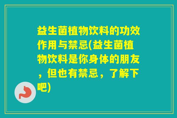 益生菌植物饮料的功效作用与禁忌(益生菌植物饮料是你身体的朋友,但也有禁忌,了解下吧) 益生菌植物饮料的功效作用与禁忌(益生菌植物饮料是你身体的朋友,但也有禁忌,了解下吧)