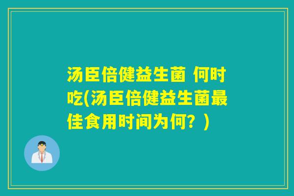 汤臣倍健益生菌 何时吃(汤臣倍健益生菌佳食用时间为何？)