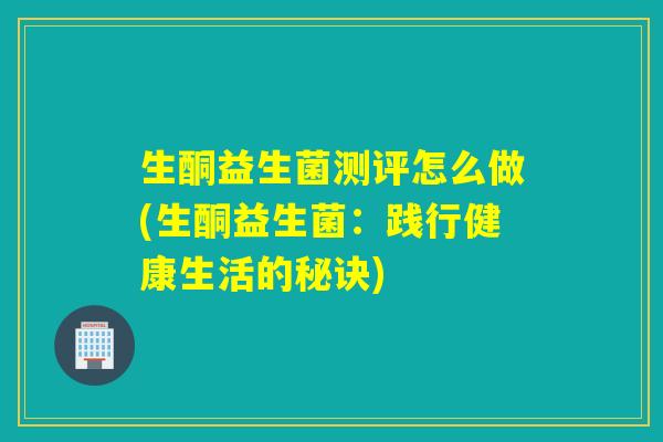 生酮益生菌测评怎么做(生酮益生菌:践行健康生活的秘诀) 生酮益生菌测评怎么做(生酮益生菌:践行健康生活的秘诀)