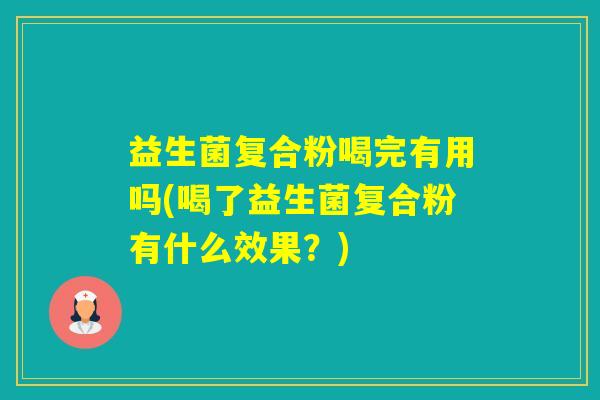 益生菌复合粉喝完有用吗(喝了益生菌复合粉有什么效果?) 益生菌复合粉喝完有用吗(喝了益生菌复合粉有什么效果?)