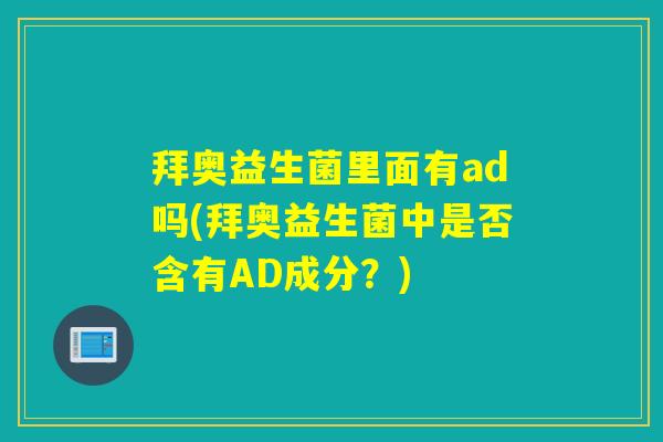 拜奥益生菌里面有ad吗(拜奥益生菌中是否含有AD成分?) 拜奥益生菌里面有ad吗(拜奥益生菌中是否含有AD成分?)