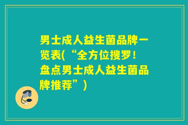 男士成人益生菌品牌一览表(“全方位搜罗！盘点男士成人益生菌品牌推荐”)