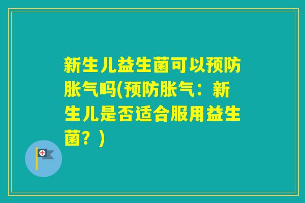 新生儿益生菌可以吗(：新生儿是否适合服用益生菌？)