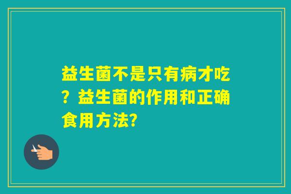 益生菌不是只有才吃？益生菌的作用和正确食用方法？