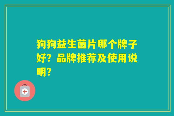 狗狗益生菌片哪个牌子好？品牌推荐及使用说明？