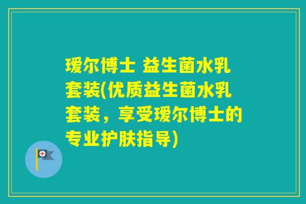 瑷尔博士 益生菌水乳套装(优质益生菌水乳套装，享受瑷尔博士的专业护肤指导)